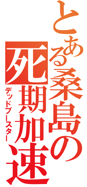 とある桑島の死期加速（デッドブースター）