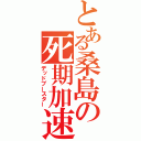 とある桑島の死期加速（デッドブースター）