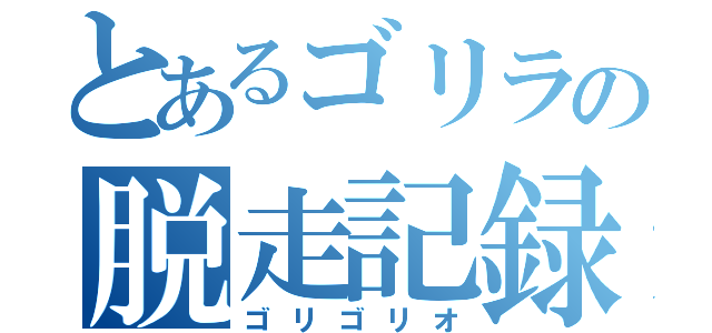 とあるゴリラの脱走記録（ゴリゴリオ）