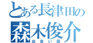 とある長津田の森木俊介（出会い厨）