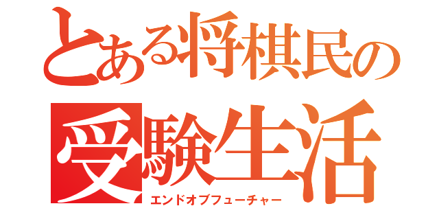 とある将棋民の受験生活（エンドオブフューチャー）