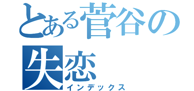 とある菅谷の失恋（インデックス）