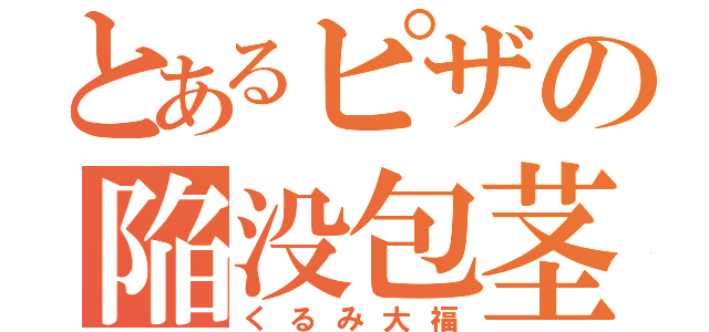 とあるピザの陥没包茎（くるみ大福）