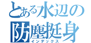 とある水辺の防塵挺身隊（インデックス）