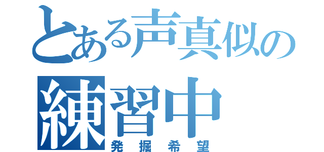 とある声真似の練習中（発掘希望）