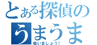 とある探偵のうまうま棒（吸いましょう！）