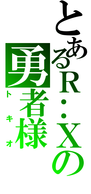 とあるＲ‥Ｘの勇者様（トキオ）