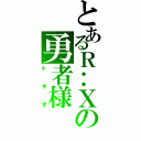 とあるＲ‥Ｘの勇者様（トキオ）