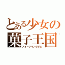 とある少女の菓子王国（スイーツキングダム）