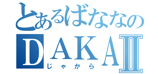 とあるばななのＤＡＫＡＲＡⅡ（じゃから）