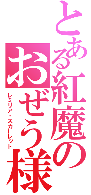 とある紅魔のおぜう様（レミリア・スカーレット）