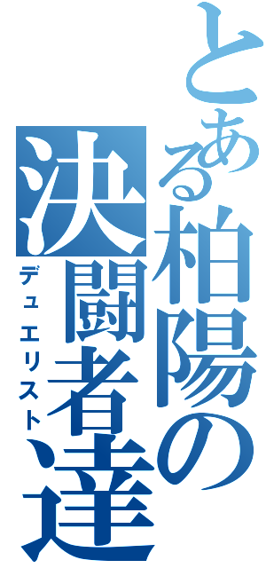 とある柏陽の決闘者達（デュエリスト）