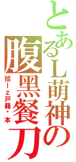 とあるＬ萌神の腹黑餐刀（拾ｌｚ戸籍誊本）