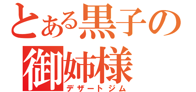 とある黒子の御姉様（デザートジム）