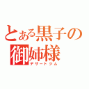 とある黒子の御姉様（デザートジム）