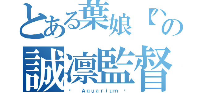 とある葉娘【ハコ】の誠凛監督（✱　 Ａｑｕａｒｉｕｍ　✱）