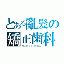 とある亂髪の矯正歯科（スカルミリョーネ　アマルガム）