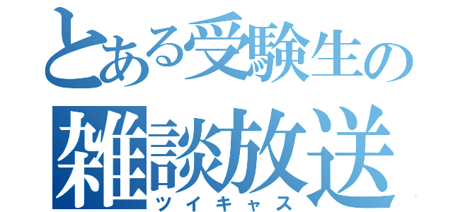 とある受験生の雑談放送（ツイキャス）