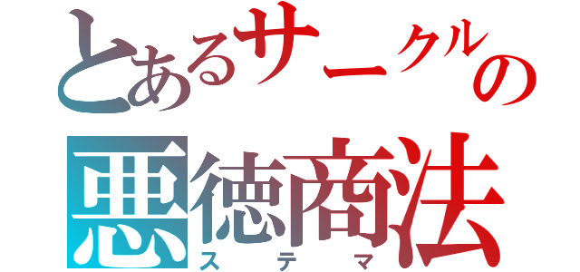 とあるサークルの悪徳商法（ステマ）