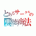 とあるサークルの悪徳商法（ステマ）