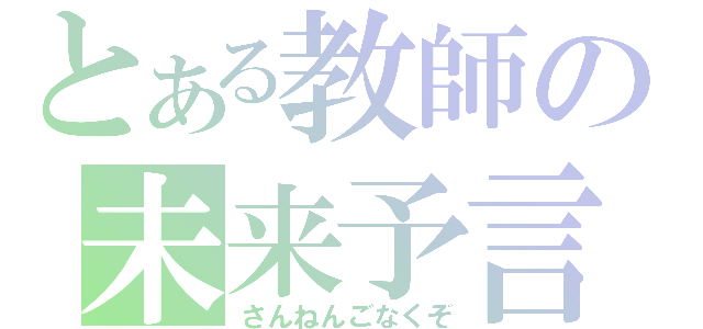 とある教師の未来予言（さんねんごなくぞ）