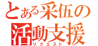 とある采伍の活動支援（リクエスト）