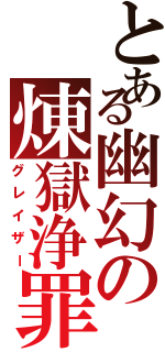 とある幽幻の煉獄浄罪（グレイザー）