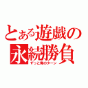 とある遊戯の永続勝負（ずっと俺のターン）