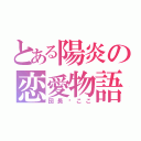 とある陽炎の恋愛物語（団長♡ここ）