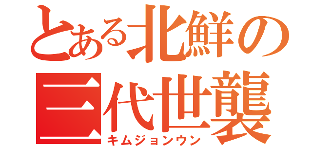 とある北鮮の三代世襲（キムジョンウン）