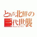 とある北鮮の三代世襲（キムジョンウン）