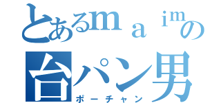 とあるｍａｉｍａｉの台パン男（ポーチャン）