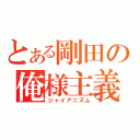 とある剛田の俺様主義（ジャイアニズム）