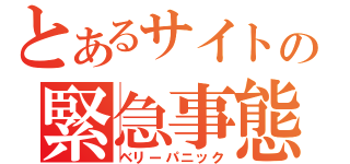 とあるサイトの緊急事態（ベリーパニック）