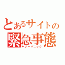 とあるサイトの緊急事態（ベリーパニック）