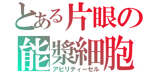 とある片眼の能漿細胞（アビリティーセル）