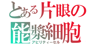 とある片眼の能漿細胞（アビリティーセル）