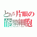 とある片眼の能漿細胞（アビリティーセル）