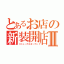 とあるお店の新装開店Ⅱ（リニューアルオープン）