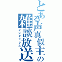 とある声真似主の雑談放送（インデックス）