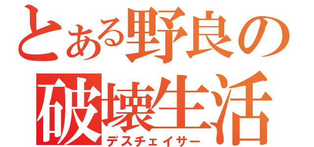 とある野良の破壊生活（デスチェイサー）