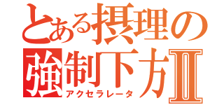 とある摂理の強制下方Ⅱ（アクセラレータ）