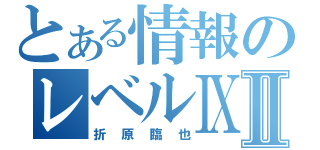 とある情報のレベルⅨⅡ（折原臨也）