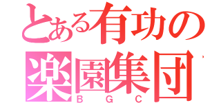 とある有功の楽園集団（ＢＧＣ）