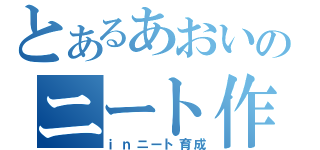 とあるあおいのニート作戦（ｉｎニート育成）