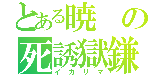 とある暁の死誘獄鎌（イガリマ）