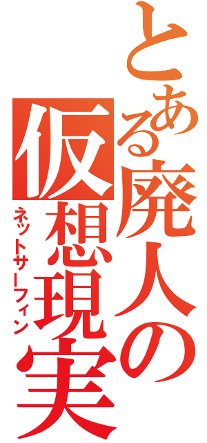 とある廃人の仮想現実（ネットサーフィン）