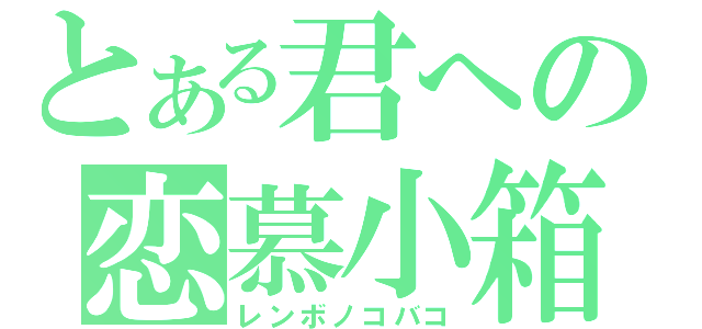 とある君への恋慕小箱（レンボノコバコ）