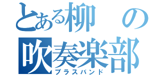 とある柳の吹奏楽部（ブラスバンド）