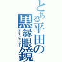 とある平田の黒縁眼鏡（ヤッスンゴレライ）